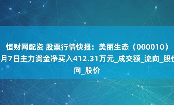 恒财网配资 股票行情快报：美丽生态（000010）5月7日主力资金净买入412.31万元_成交额_流向_股价