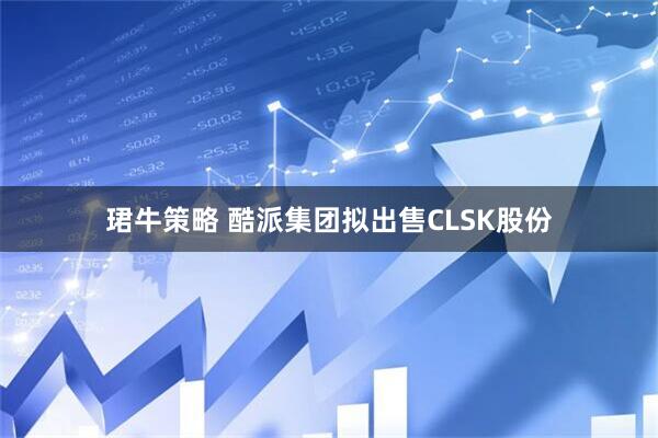 珺牛策略 酷派集团拟出售CLSK股份