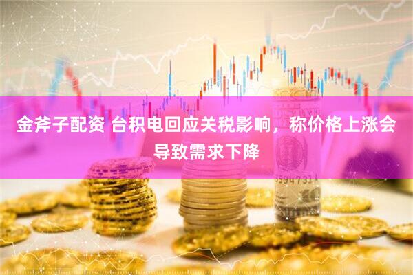 金斧子配资 台积电回应关税影响，称价格上涨会导致需求下降