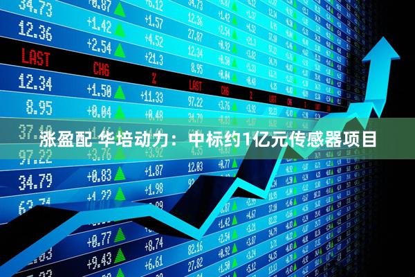 涨盈配 华培动力：中标约1亿元传感器项目