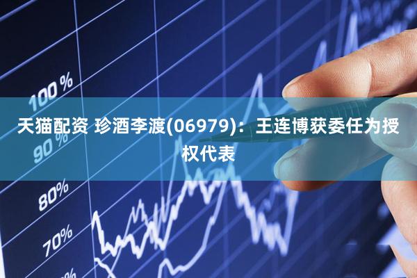 天猫配资 珍酒李渡(06979)：王连博获委任为授权代表