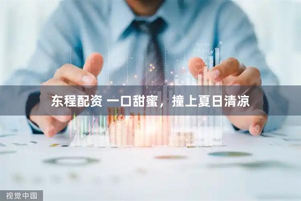 东程配资 一口甜蜜，撞上夏日清凉