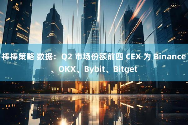 棒棒策略 数据：Q2 市场份额前四 CEX 为 Binance、OKX、Bybit、Bitget