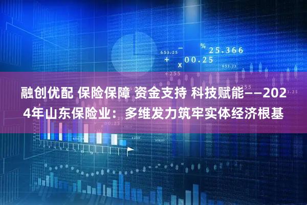融创优配 保险保障 资金支持 科技赋能——2024年山东保险业：多维发力筑牢实体经济根基