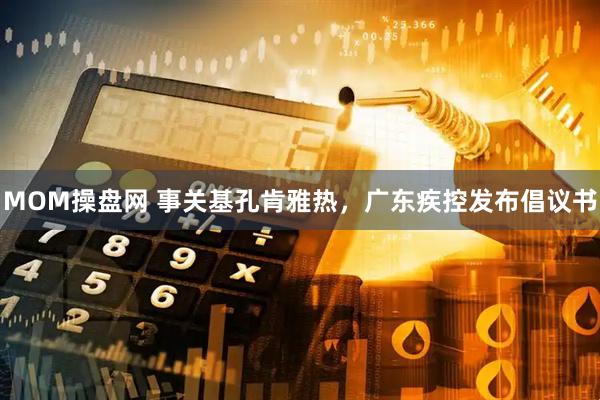 MOM操盘网 事关基孔肯雅热，广东疾控发布倡议书