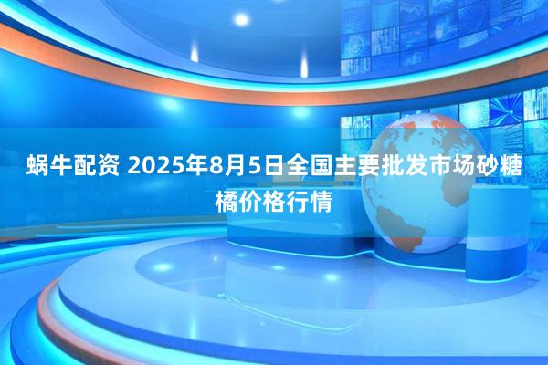 蜗牛配资 2025年8月5日全国主要批发市场砂糖橘价格行情