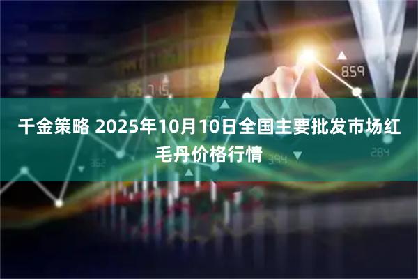 千金策略 2025年10月10日全国主要批发市场红毛丹价格行情