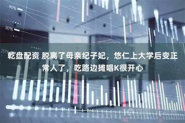 乾盘配资 脱离了母亲纪子妃，悠仁上大学后变正常人了，吃路边摊唱K很开心