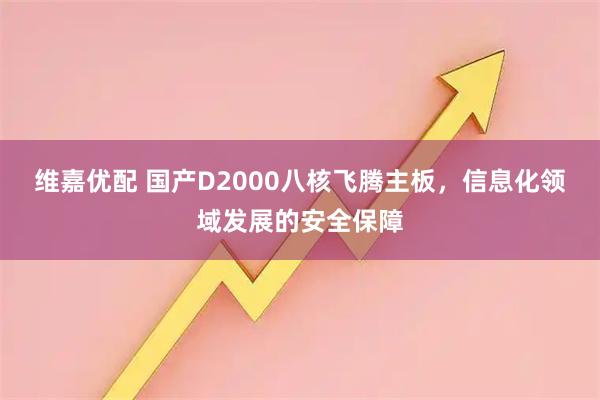维嘉优配 国产D2000八核飞腾主板，信息化领域发展的安全保障