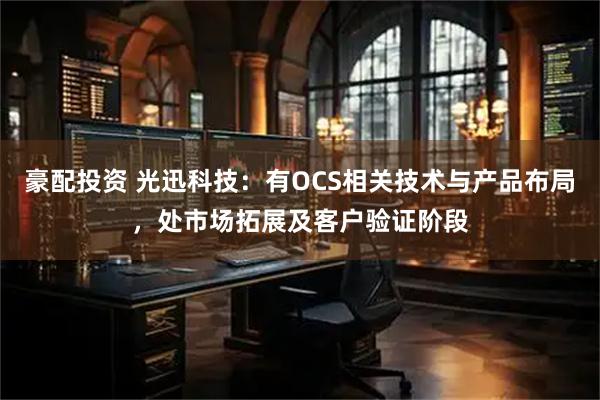 豪配投资 光迅科技：有OCS相关技术与产品布局，处市场拓展及客户验证阶段