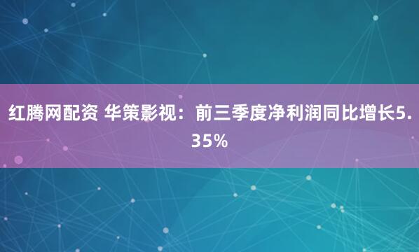 红腾网配资 华策影视：前三季度净利润同比增长5.35%