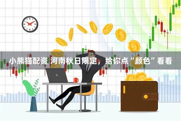 小熊猫配资 河南秋日限定，给你点“颜色”看看