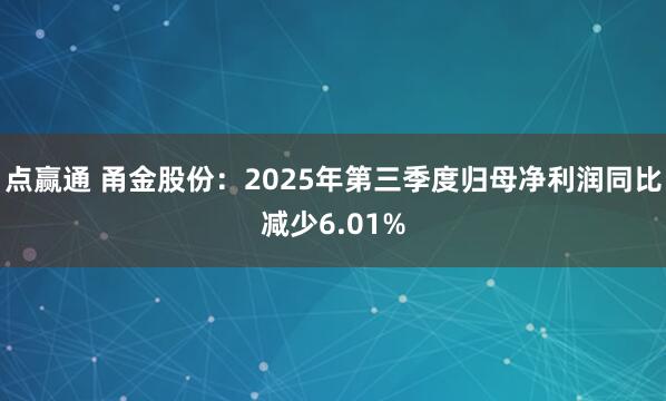 点赢通 甬金股份：2025年第三季度归母净利润同比减少6.01%
