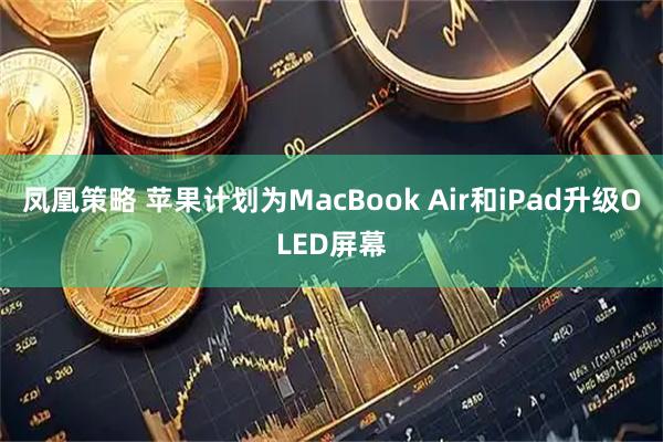 凤凰策略 苹果计划为MacBook Air和iPad升级OLED屏幕