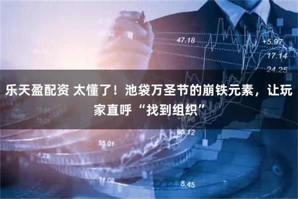 乐天盈配资 太懂了！池袋万圣节的崩铁元素，让玩家直呼 “找到组织”