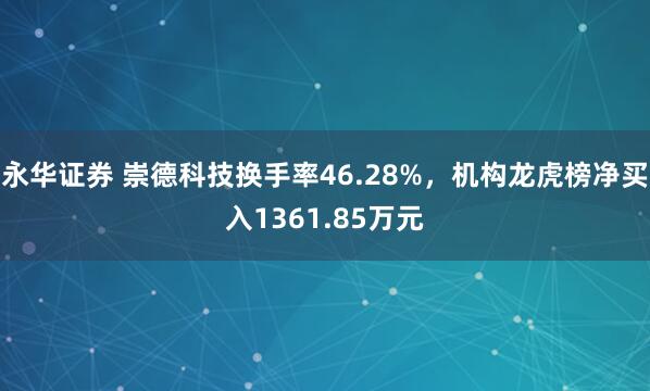 永华证券 崇德科技换手率46.28%，机构龙虎榜净买入1361.85万元