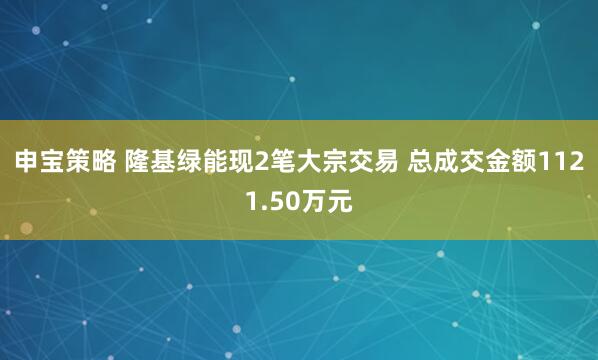申宝策略 隆基绿能现2笔大宗交易 总成交金额1121.50万元