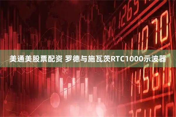 美通美股票配资 罗德与施瓦茨RTC1000示波器