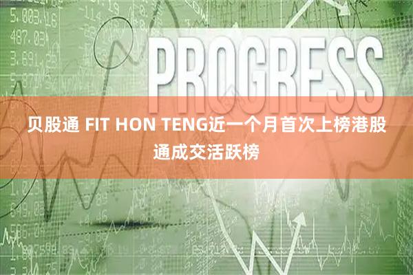贝股通 FIT HON TENG近一个月首次上榜港股通成交活跃榜