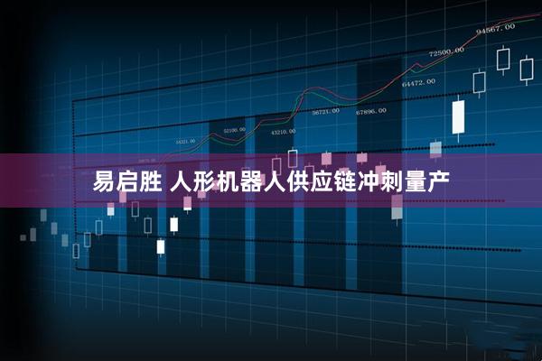 易启胜 人形机器人供应链冲刺量产