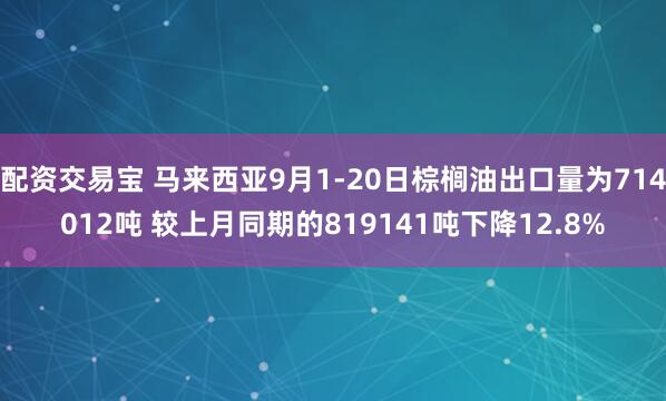配资交易宝 马来西亚9月1-20日棕榈油出口量为714012吨 较上月同期的819141吨下降12.8%